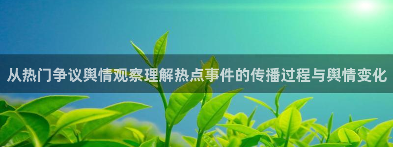 吃瓜事件网:从热门争议舆情观察理解热点事件的传播过程与舆情变化